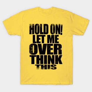 HOLD ON! Let me over think THIS! - BLACK T-Shirt